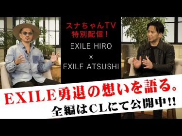 【HIRO × ATSUSHI】EXILE勇退の想いを語る。by EXILE ATSUSHI スナちゃんTV